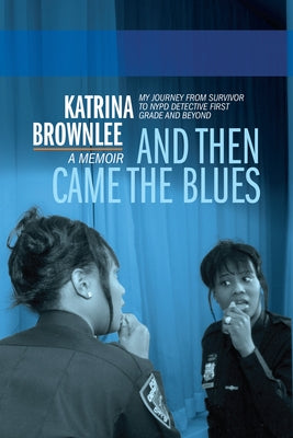 And Then Came the Blues: My Story of Survival and My Rise in the NYPD by Brownlee, Katrina