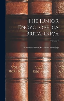 The Junior Encyclopedia Britannica: A Reference Library Of General Knowledge; Volume 3 by Anonymous