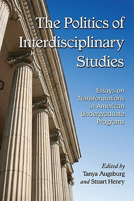 Politics of Interdisciplinary Studies: Essays on Transformations in American Undergraduate Programs by Augsburg, Tanya
