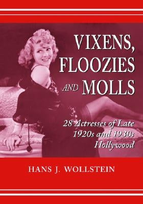 Vixens, Floozies and Molls: 28 Actresses of Late 1920s and 1930s Hollywood by Wollstein, Hans J.