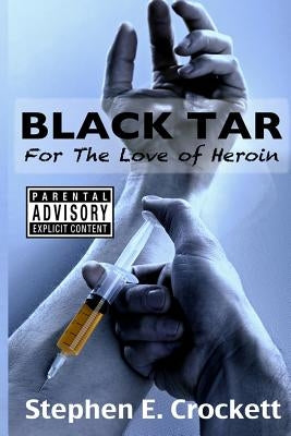 Black Tar: For The Love of Heroin by Crockett, Stephen E.
