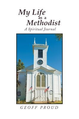 My Life as a Methodist: A Spiritual Journal by Proud, Geoff