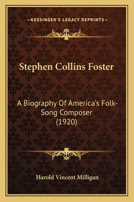 Stephen Collins Foster: A Biography Of America's Folk-Song Composer (1920) by Milligan, Harold Vincent