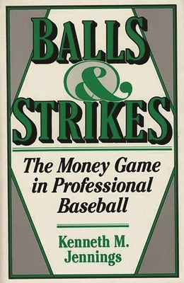 Balls and Strikes: The Money Game in Professional Baseball by Jennings, Kenneth M.