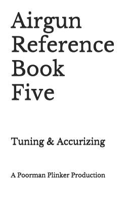 Airgun Reference Book Five: Tuning & Accurizing by Plinker, Poorman