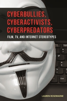 Cyberbullies, Cyberactivists, Cyberpredators: Film, TV, and Internet Stereotypes by Rosewarne, Lauren