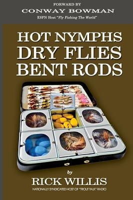 Hot Nymphs Dry Flies Bent Rods: Humorous Fly Fishing Adventures with a Radio Talk Show Host by Willis, Rick