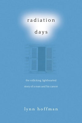 Radiation Days: The Rollicking, Lighthearted Story of a Man and His Cancer by Hoffman, Lynn