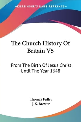 The Church History Of Britain V5: From The Birth Of Jesus Christ Until The Year 1648 by Fuller, Thomas