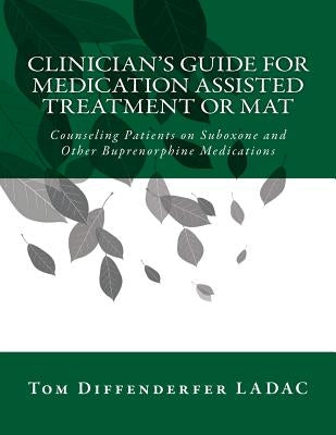 Clinician's Guide for Medication Assisted Treatment or MAT: Counseling Patients on Suboxone and Other Buprenorphine Medications by Diffenderfer Ladac, Tom