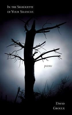 In the Silhouette of Your Silences by Groulx, David