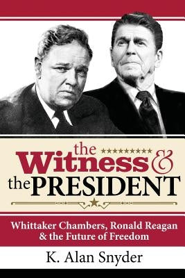 The Witness and the President: Whittaker Chambers, Ronald Reagan and the Future of Freedom by Snyder, K. Alan