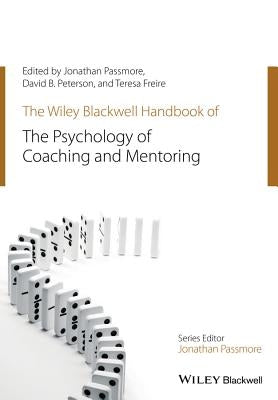 The Wiley-Blackwell Handbook of the Psychology of Coaching and Mentoring by Passmore, Jonathan