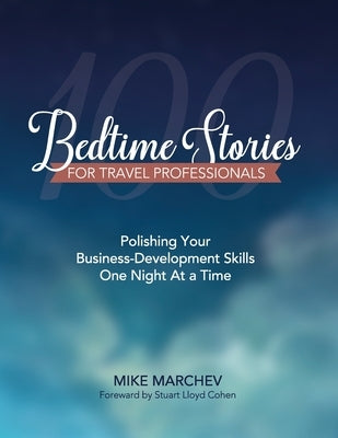 100 Bedtime Stories For Travel Professionals: Polishing Your Business-Developing Skills One Night At a Time by Marchev, Mike