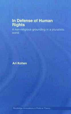 In Defense of Human Rights: A Non-Religious Grounding in a Pluralistic World by Kohen, Ari