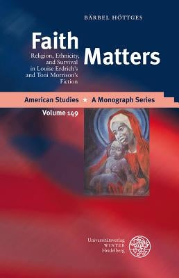 Faith Matters: Religion, Ethnicity, and Survival in Louise Erdrich's and Toni Morrison's Fiction by Hottges, Barbel