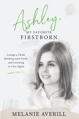 Ashley, My Favorite Firstborn: Losing a Child, Holding onto Faith, and Learning to Live Again by Averill, Melanie
