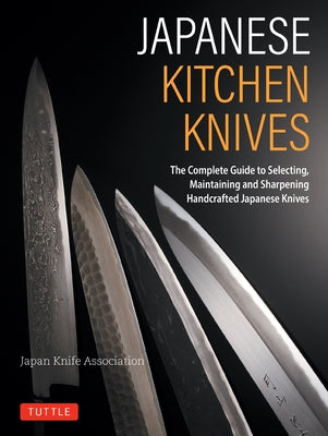 Japanese Kitchen Knives: The Complete Guide to Selecting, Maintaining and Sharpening Handcrafted Japanese Knives by The Japanese Knife Association