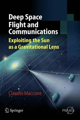 Deep Space Flight and Communications: Exploiting the Sun as a Gravitational Lens by Maccone, Claudio