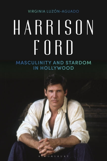 Harrison Ford: Masculinity and Stardom in Hollywood by Luzón-Aguado, Virginia
