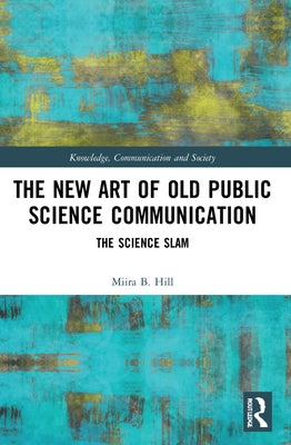 The New Art of Old Public Science Communication: The Science Slam by Hill, Miira B.