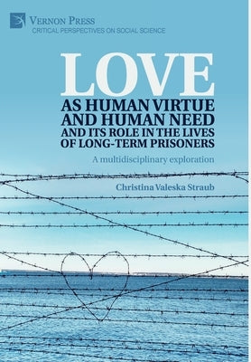 Love as human virtue and human need and its role in the lives of long-term prisoners: A multidisciplinary exploration by Straub, Christina Valeska