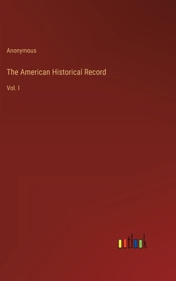 The American Historical Record: Vol. I by Anonymous