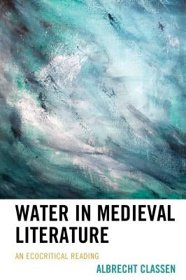 Water in Medieval Literature: An Ecocritical Reading by Classen, Albrecht