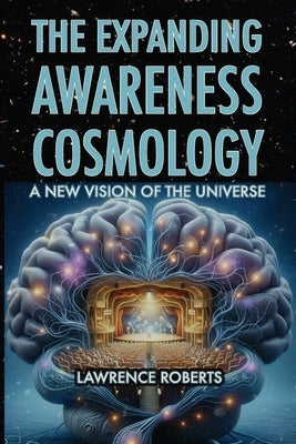 The Expanding Awareness Cosmology: A New Vision of the Universe by Roberts, Lawrence