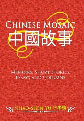Chinese Mosaic: Memoirs, Short Stories, Essays and Columns by Yu, Shiao-Shen