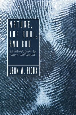 Nature, the Soul, and God: An Introduction to Natural Philosophy by Rioux, Jean W.