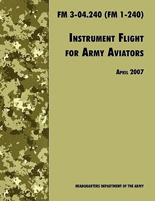 Instrument Flight for Army Aviators: The Official U.S. Army Field Manual FM 3-04.240 (FM 1-240), April 2007 revision by Army Training and Doctrine Command
