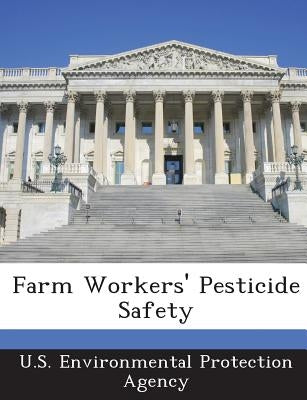Farm Workers' Pesticide Safety by U S Environmental Protection Agency