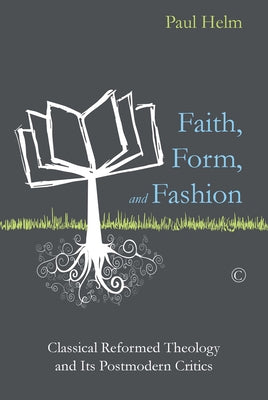 Faith, Form, and Fashion: Classical Reformed Theology and Its Postmodern Critics by Helm, Paul
