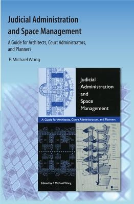 Judicial Administration and Space Management: A Guide for Architects, Court Administrators, and Planners by Wong, F. Michael