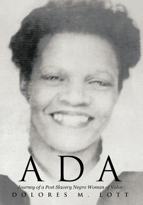 ADA: Journey of a Post Slavery Negro Woman of Valor by Lott, Dolores M.