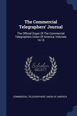 The Commercial Telegraphers' Journal: The Official Organ Of The Commercial Telegraphers Union Of America, Volumes 14-15 by Commercial Telegraphers' Union of Americ