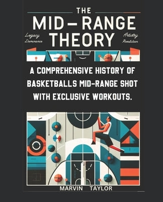 The Mid-Range Theory-A Comprehensive History of Basketball's Mid-Range Shot with Exclusive Workouts: Mastering the Game's Most Versatile Skill by Taylor, Marvin