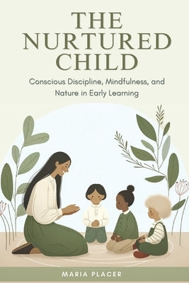 The Nurtured Child: Conscious Discipline, Mindfulness, and Nature in Early Learning by Placer, Maria