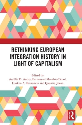 Rethinking European Integration History in Light of Capitalism by Andry, Aurélie D.
