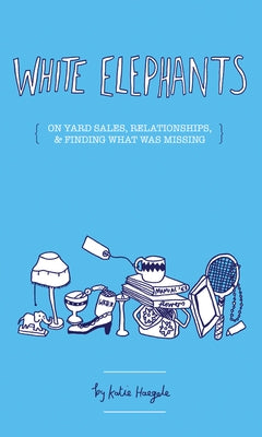 White Elephants: Yard Sales, Relationships, and Finding What Was Missing by Haegele, Katie