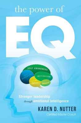 The Power of Eq: Stronger Leadership Through Emotional Intelligence by Karen D. Nutter
