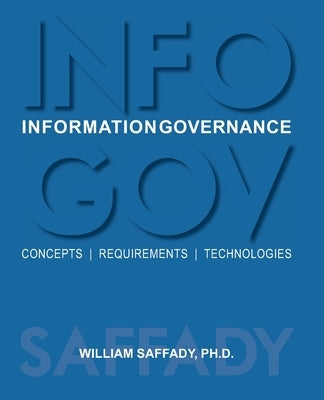 Information Governance: Concepts, Requirements, Technologies by Saffady, William