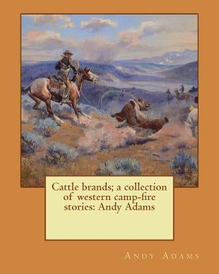 Cattle brands; a collection of western camp-fire stories: Andy Adams by Adams, Andy