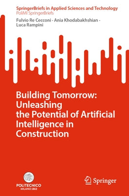 Building Tomorrow: Unleashing the Potential of Artificial Intelligence in Construction by Re Cecconi, Fulvio
