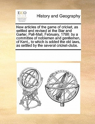 New Articles of the Game of Cricket, as Settled and Revised at the Star and Garter, Pall-Mall, February, 1786: By a Committee of Noblemen and Gentleme by Multiple Contributors