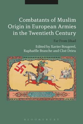 Combatants of Muslim Origin in European Armies in the Twentieth Century: Far From Jihad by Bougarel, Xavier