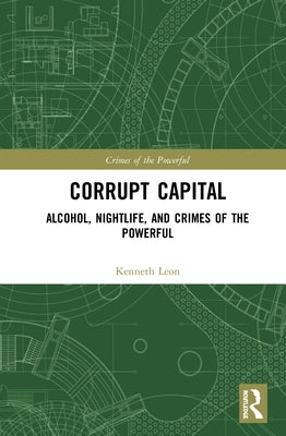 Corrupt Capital: Alcohol, Nightlife, and Crimes of the Powerful by León, Kenneth Sebastian
