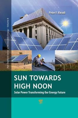 Sun Towards High Noon: Solar Power Transforming Our Energy Future by Varadi, Peter F.