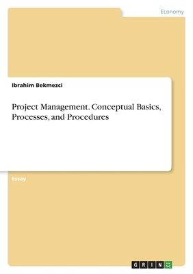Project Management. Conceptual Basics, Processes, and Procedures by Bekmezci, Ibrahim